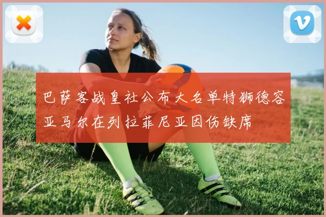 巴萨客战皇社公布大名单特狮德容亚马尔在列拉菲尼亚因伤缺席